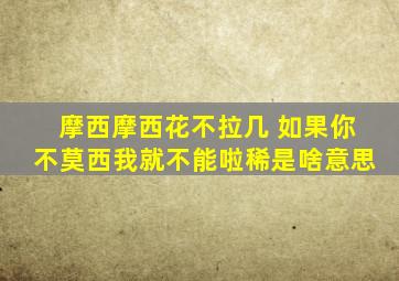 摩西摩西花不拉几 如果你不莫西我就不能啦稀是啥意思